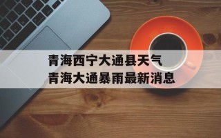 青海西宁大通县天气 青海大通暴雨最新消息