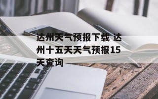 达州天气预报下载 达州十五天天气预报15天查询