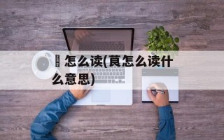 厡怎么读(茛怎么读什么意思)
