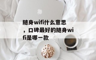 随身wifi什么意思，口碑最好的随身wifi是哪一款