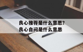良心推荐是什么意思？良心自问是什么意思