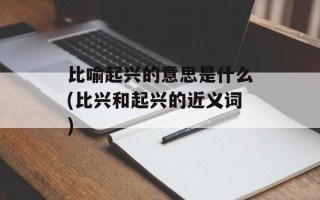 比喻起兴的意思是什么(比兴和起兴的近义词)