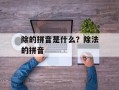 除的拼音是什么？除法的拼音