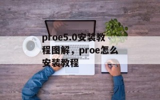 proe5.0安装教程图解，proe怎么安装教程