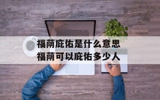 福荫庇佑是什么意思 福荫可以庇佑多少人
