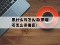 黑什么石怎么读(黑曜石怎么读拼音)
