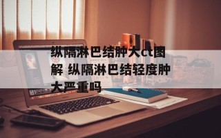 纵隔淋巴结肿大ct图解 纵隔淋巴结轻度肿大严重吗