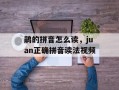 鹃的拼音怎么读，juan正确拼音读法视频