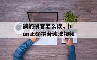 鹃的拼音怎么读，juan正确拼音读法视频