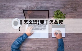 瓃怎么读(菀槀怎么读)