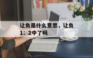 让负是什么意思，让负1：2中了吗
