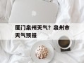 厦门泉州天气？泉州市天气预报
