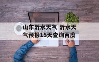 山东沂水天气 沂水天气预报15天查询百度