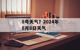 8号天气？2024年8月8日天气