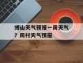 博山天气预报一周天气？周村天气预报