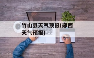 竹山县天气预报(郧西天气预报)