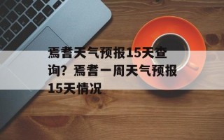 焉耆天气预报15天查询？焉耆一周天气预报15天情况