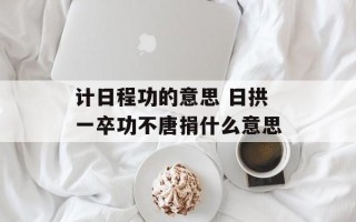 计日程功的意思 日拱一卒功不唐捐什么意思