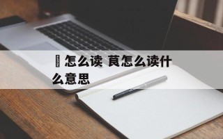 橏怎么读 茛怎么读什么意思