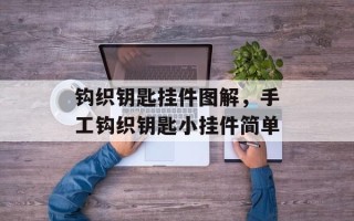 钩织钥匙挂件图解，手工钩织钥匙小挂件简单