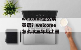 welcome怎么读英语？welcome怎么读三年级上册