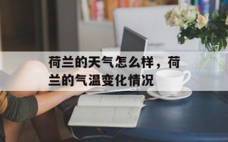 荷兰的天气怎么样，荷兰的气温变化情况
