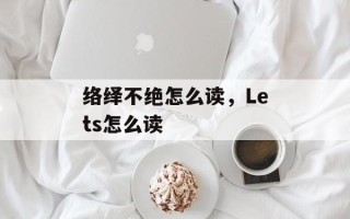 络绎不绝怎么读，Lets怎么读