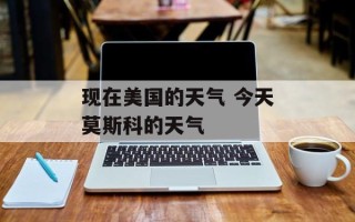 现在美国的天气 今天莫斯科的天气