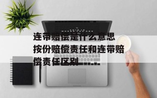 连带赔偿是什么意思 按份赔偿责任和连带赔偿责任区别
