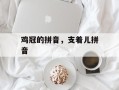 鸡冠的拼音，支着儿拼音