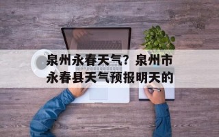 泉州永春天气？泉州市永春县天气预报明天的