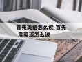 首先英语怎么读 首先 用英语怎么说