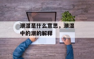 潮湿是什么意思，潮湿中的潮的解释