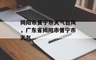 揭阳市普宁市天气台风，广东省揭阳市普宁市天气