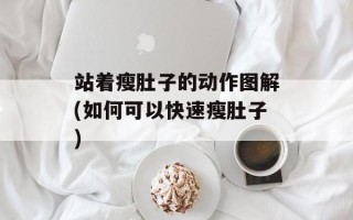 站着瘦肚子的动作图解(如何可以快速瘦肚子)