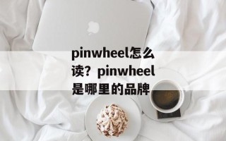 pinwheel怎么读？pinwheel是哪里的品牌
