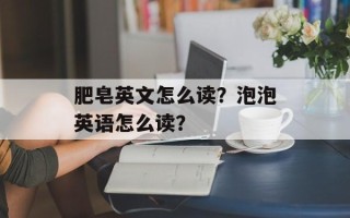 肥皂英文怎么读？泡泡英语怎么读？