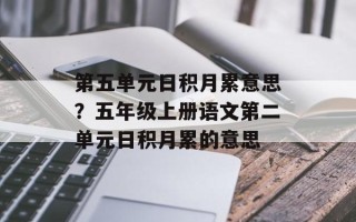 第五单元日积月累意思？五年级上册语文第二单元日积月累的意思