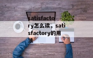 satisfactory怎么读，satisfactory的用法