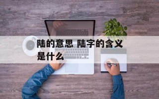 陆的意思 陆字的含义是什么