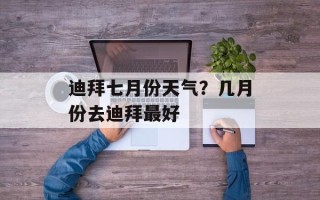 迪拜七月份天气？几月份去迪拜最好