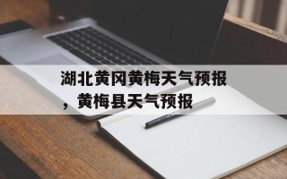 湖北黄冈黄梅天气预报，黄梅县天气预报