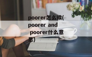 poorer怎么读(poorer and poorer什么意思)