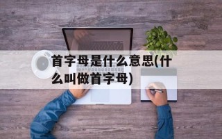 首字母是什么意思(什么叫做首字母)