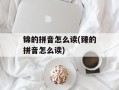 锦的拼音怎么读(臻的拼音怎么读)