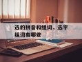选的拼音和组词，选字组词有哪些