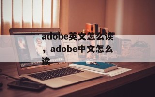 adobe英文怎么读，adobe中文怎么读