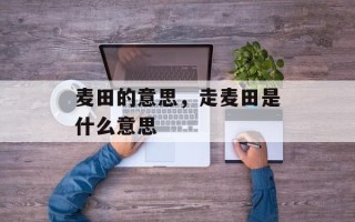 麦田的意思，走麦田是什么意思