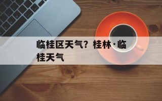 临桂区天气？桂林·临桂天气