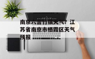 南京六合竹镇天气？江苏省南京市栖霞区天气预报
